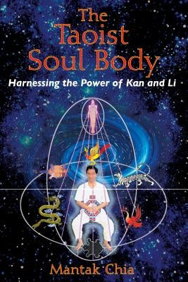 The Taoist Soul Body: Harnessing the Power of Kan and Li by Chia, Mantak