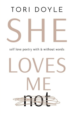 She Loves Me Not: self love poetry with & without words by Doyle, Tori G.