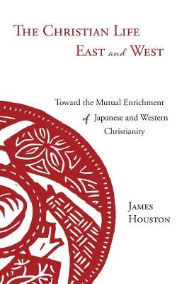 The Christian Life East and West: Toward the Mutual Enrichment of Japanese and Western Christianity by Houston, James