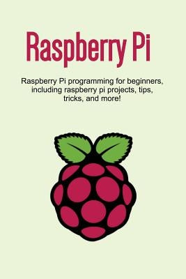 Raspberry Pi: Raspberry Pi programming for beginners, including Raspberry Pi projects, tips, tricks, and more! by Newport, Craig