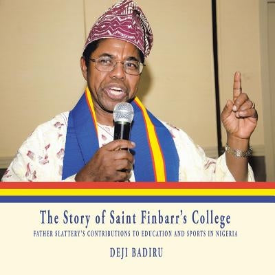The Story of Saint Finbarr'S College: Father Slattery'S Contributions to Education and Sports in Nigeria by Badiru, Deji