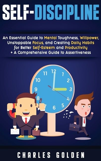 Self-Discipline: An Essential Guide to Mental Toughness, Willpower, Unstoppable Focus, and Creating Daily Habits for Better Self-Esteem by Golden, Charles