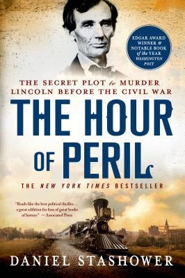 The Hour of Peril: The Secret Plot to Murder Lincoln Before the Civil War by Stashower, Daniel