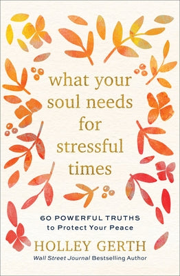 What Your Soul Needs for Stressful Times: 60 Powerful Truths to Protect Your Peace by Gerth, Holley