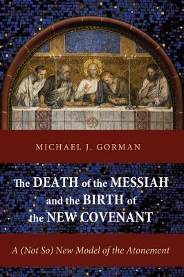 The Death of the Messiah and the Birth of the New Covenant by Gorman, Michael J.