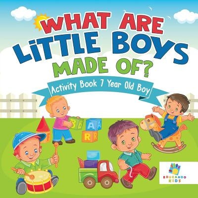 What are Little Boys Made Of? Activity Book 7 Year Old Boy by Educando Kids