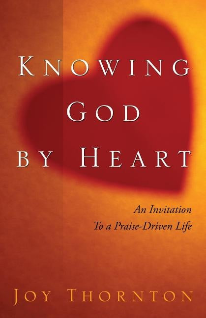 Knowing God by Heart by Thorton, Joy