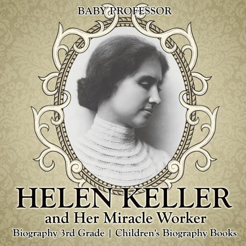 Helen Keller and Her Miracle Worker - Biography 3rd Grade - Children's Biography Books by Baby Professor