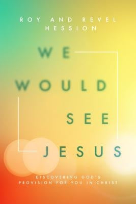 We Would See Jesus: Discovering God's Provision for You in Christ by Hession, Roy