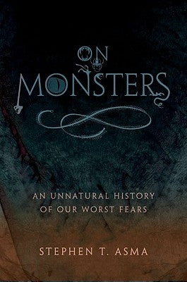 On Monsters: An Unnatural History of Our Worst Fears by Asma, Stephen T.