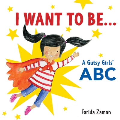 I Want to Be...: A Gutsy Girls' ABC by Zaman, Farida