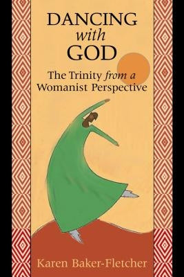 Dancing with God: The Trinity from a Womanist Perspective by Baker-Fletcher, Karen