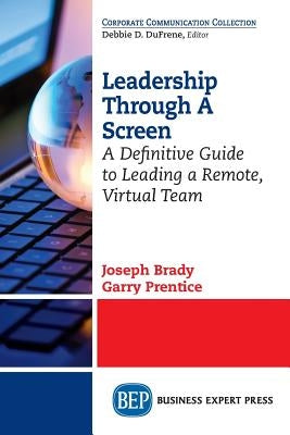 Leadership Through A Screen: A Definitive Guide to Leading a Remote, Virtual Team by Brady, Joseph