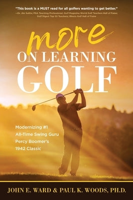 More on Learning Golf: Modernizing #1 All-Time Swing Guru Percy Boomer's 1942 Classic by Ward, John E.