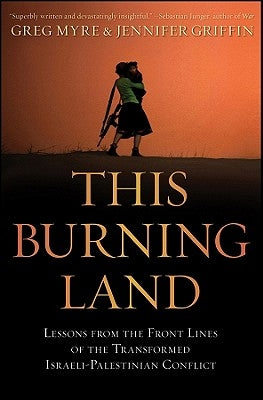 This Burning Land: Lessons from the Front Lines of the Transformed Israeli-Palestinian Conflict by Myre, Greg