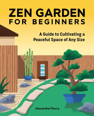 The Zen Garden for Beginners: A Guide to Cultivating a Peaceful Space of Any Size by Fleury, Alexandra