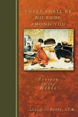 There Shall Be No Poor Among You: Poverty in the Bible by Hoppe O. F. M., Leslie J.