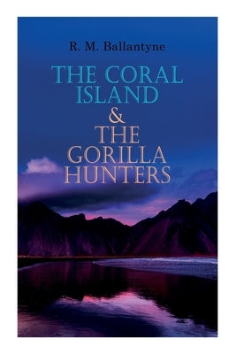 The Coral Island & The Gorilla Hunters: Adventure Classics: A Tale of the Pacific Ocean & A Tale of the Wilds of Africa by Ballantyne, Robert Michael
