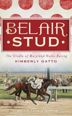 Belair Stud: The Cradle of Maryland Horse Racing by Gatto, Kimberly