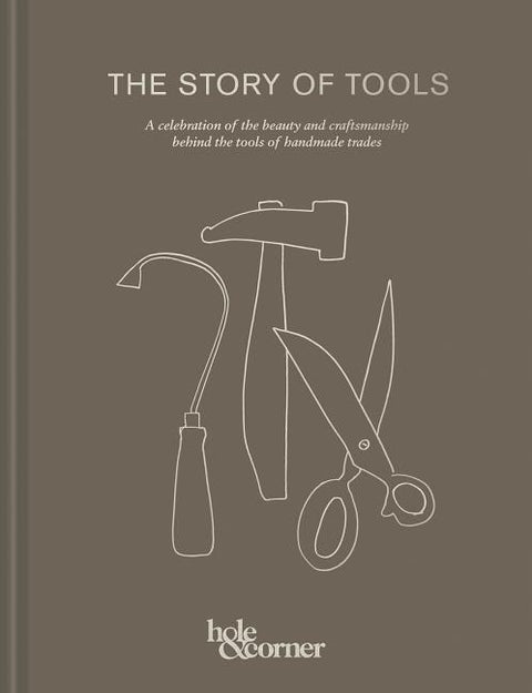 The Story of Tools: A Celebration of the Beauty and Craftsmanship Behind the Tools of Handmade Trades by Hole &. Corner