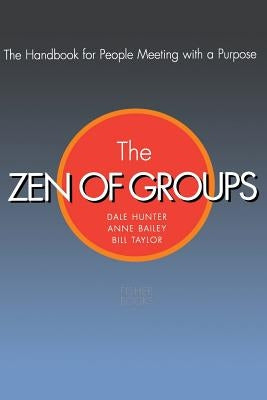 The Zen of Groups: The Handbook for People Meeting with a Purpose by Hunter, Dale