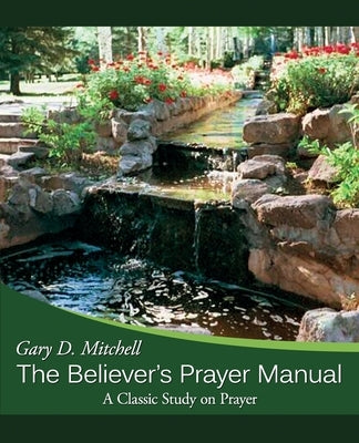 The Believer's Prayer Manual: A Classic Study on Prayer by Mitchell, Gary D.