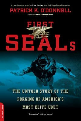 First Seals: The Untold Story of the Forging of America's Most Elite Unit by O'Donnell, Patrick K.
