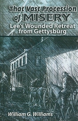 That Vast Procession of Misery: Lee's Wounded Retreat from Gettysburg by Williams, William G.