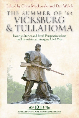 The Summer of '63: Vicksburg and Tullahoma: Favorite Stories and Fresh Perspectives from the Historians at Emerging Civil War by Mackowski, Chris