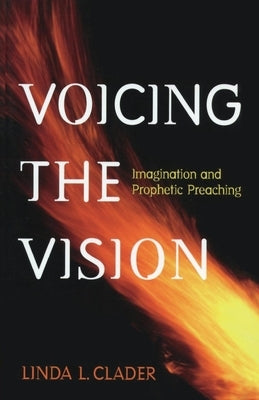 Voicing the Vision: Imagination and Prophetic Preaching by Clader, Linda L.