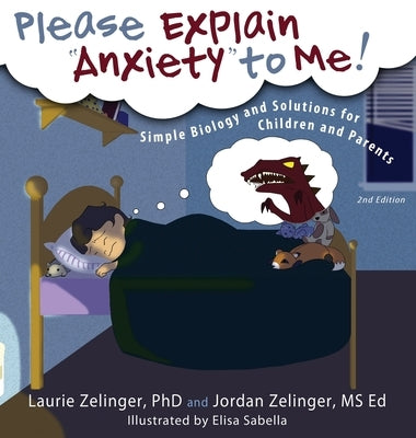 Please Explain Anxiety to Me! Simple Biology and Solutions for Children and Parents by Zelinger, Laurie E.