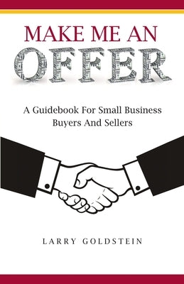Make Me An Offer: A Guidebook for Small Business Buyers and Sellers by Goldstein, Larry
