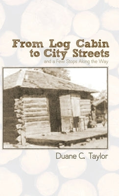 From Log Cabin to City Streets: and a Few Stops Along the Way by Taylor, Duane C.