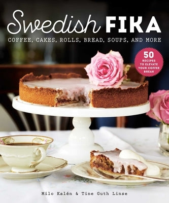 Swedish Fika: Cakes, Rolls, Bread, Soups, and More by Kalén, Milo