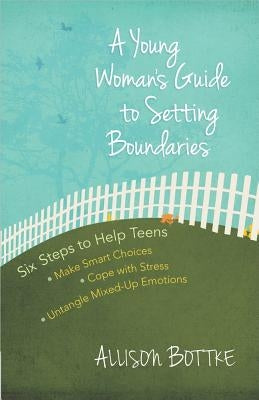 A Young Woman's Guide to Setting Boundaries: Six Steps to Help Teens *make Smart Choices *cope with Stress * Untangle Mixed-Up Emotions by Bottke, Allison