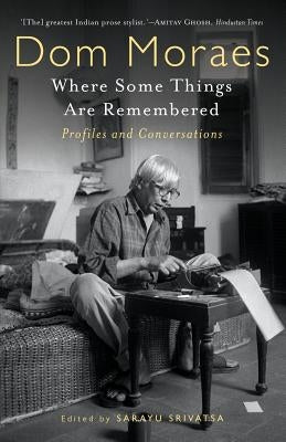 Where Some Things are Remembered: Profiles and Conversations by Moraes, Dom