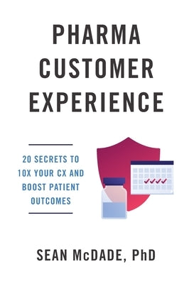Pharma Customer Experience: 20 Secrets to 10X Your CX & Boost Patient Outcomes by McDade, Sean