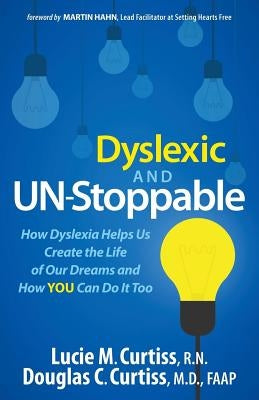 Dyslexic and Un-Stoppable: How Dyslexia Helps Us Create the Life of Our Dreams and How You Can Do It Too by Curtiss, Lucie M.
