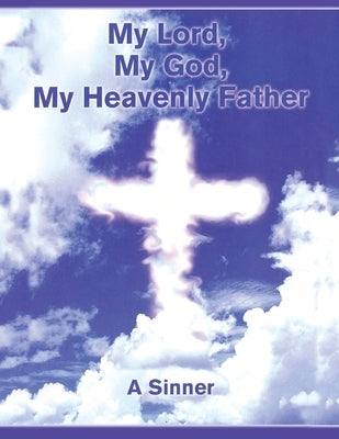 My Lord, My God, My Heavenly Father by A Sinner