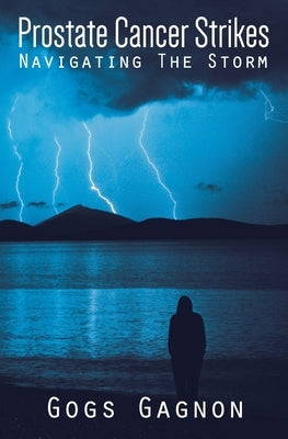 Prostate Cancer Strikes: Navigating the Storm by Gagnon, Gogs