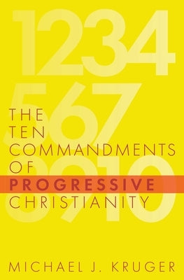 The Ten Commandments of Progressive Christianity by Kruger, Michael J.