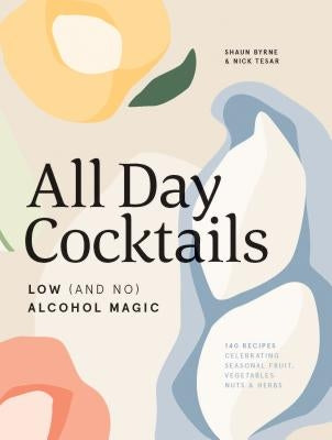 All Day Cocktails: Low (and No) Alcohol Magic by Byrne, Shaun