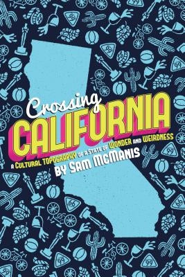 Crossing California: A Cultural Topography of a Land of Wonder and Weirdness by McManis, Sam