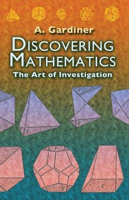 Discovering Mathematics: The Art of Investigation by Gardiner, A.