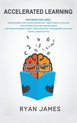 Accelerated Learning: 2 Manuscripts - Speed Reading: How to Read a Book a Day, Photographic Memory: Simple, Proven Methods to Remembering An by James, Ryan