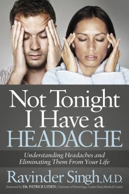 Not Tonight I Have a Headache: Understanding Headache and Eliminating It from Your Life by Singh, Ravinder