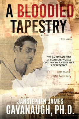A Bloodied Tapestry: The American War In Vietnam From A Civilian War Veteran's Perspective by Cavanaugh, Janstephen