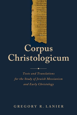 Corpus Christologicum: Texts and Translations for the Study of Jewish Messianism and Early Christology by Lanier, Gregory