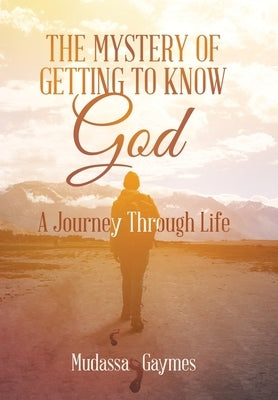 The Mystery of Getting to Know God: A Journey Through Life by Gaymes, Mudassa
