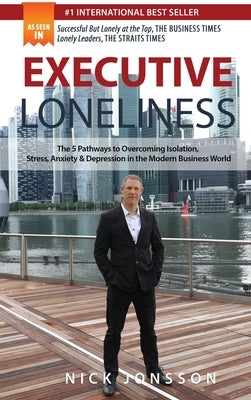 Executive Loneliness: The 5 Pathways to Overcoming Isolation, Stress, Anxiety & Depression in the Modern Business World by Jonsson, Nick
